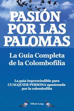 Pasion Por Las Palomas. La Guia Completa de La Colombofilia/ La Guia Imprescindible Para Cualquier Persona Apasionada Por La Colombofilia