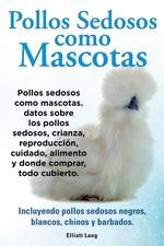 Pollos sedosos como mascotas. Datos sobre los Pollos Sedosos, crianza, reproduccin, cuidado, alimento y donde comprar, todo cubierto. Incluyendo pollos sedosos negros, blancos, chinos y barbados