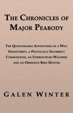 The Chronicles of Major Peabody. The Questionable Adventures of a Wily Spendthrift, a Politically Incorrect Curmudgeon, an Unprincipled Wagerer and an Obsessive Bird Hunter