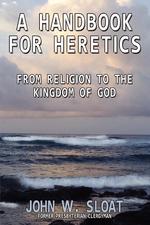 A Handbook for Heretics. From Religion to the Kingdom of God