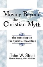 Moving Beyond the Christian Myth. The Next Step in Our Spiritual Evolution