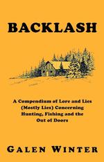 Backlash. A Compendium of Lore and Lies (Mostly Lies) Concerning Hunting, Fishing and the Out of Doors