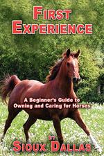 First Experience. A Beginner`s Guide to Owning and Caring for Horses