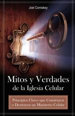 Mitos y Verdades de la Iglesia Celular. Principios Claves que Construyen o Destruyen un Ministerio Celular