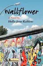 Wallflower; A Novel about Berlin at the Time of the Fall of the Wall