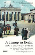 A Tramp in Berlin. New Mark Twain Stories & an Account of His Adventures in the German Capital During the Belle Epoque of 1891-1892