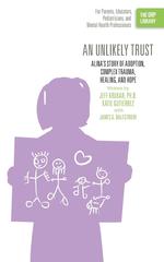 An Unlikely Trust. Alina`s Story of Adoption, Complex Trauma, Healing, and Hope (the Orp Library)