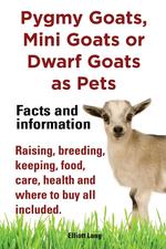 Pygmy Goats as Pets. Pygmy Goats, Mini Goats or Dwarf Goats. Facts and Information. Raising, Breeding, Keeping, Milking, Food, Care, Health and Where