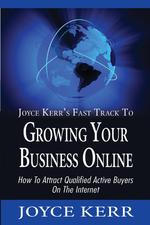 Joyce Kerr`s Fast Track To Growing Your Business Online. How To Attract Qualified Active Buyers On The Internet