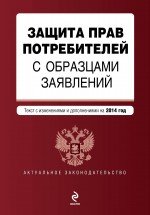 Защита прав потребителей с образцами заявлений: текст с изм. и доп. на 2014 год