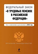 Федеральный закон "О трудовых пенсиях в Российской Федерации". Текст с изменениями и дополнениями на 2014 год