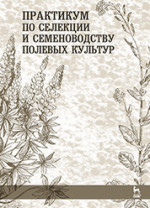 Практикум по селекции и семеноводству полевых культур. Учебн. пос., 1-е изд
