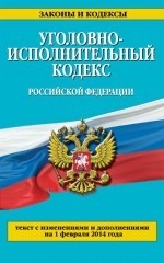 Уголовно-исполнительный кодекс Российской Федерации : текст с изм. и доп. на 1 февраля 2014 г