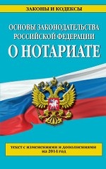 Основы законодательства Российской Федерации о нотариате. Текст с изменениями и дополнениями на 2014 год