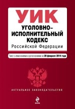 Уголовно-исполнительный кодекс Российской Федерации : текст с изм. и доп. на 20 февраля 2014 г