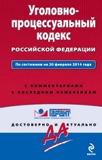 Уголовно-процессуальный кодекс Российской Федерации. По состоянию на 20 февраля 2014 года. С комментариями к последним изменениям