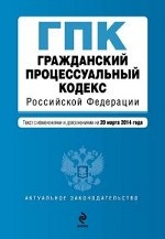 Гражданский процессуальный кодекс Российской Федерации : текст с изм. и доп. на 20 марта 2014 г