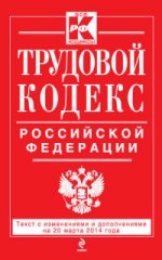 Трудовой кодекс Российской Федерации: текст с изм. и доп. на 20 марта 2014 г