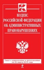 Кодекс Российской Федерации об административных правонарушениях : текст с изм. и доп. на 20 марта 2014 г