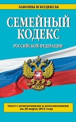 Семейный кодекс Российской Федерации. Текст с изменениями и дополнениями на 20 марта 2014 года