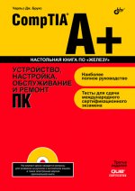 CompTIA A+. Устройство, настройка, обслуживание и ремонт ПК. 3-е изд