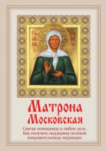 Матрона Московская. Святая помощница в любом деле. Как получить поддержку великой покровительницы верующих