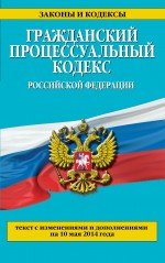 Гражданский процессуальный кодекс Российской Федерации : текст с изм. и доп. на 10 мая 2014 г