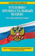 Уголовно-процессуальный кодекс Российской Федерации : текст с изм. и доп. на 10 мая 2014 г