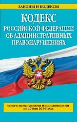 Кодекс Российской Федерации об административных правонарушениях : текст с изм. и доп. на 10 мая 2014