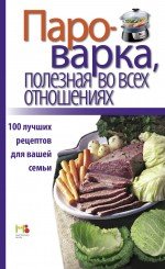 Пароварка, полезная во всех отношениях. 100 лучших рецептов для вашей семьи