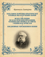 Начальное теоретико-практическое руководство к изучению пения. Искусство пения по классическим преданиям. Технические правила и советы ученикам и арти