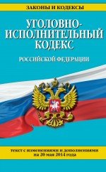 Уголовно-исполнительный кодекс Российской Федерации : текст с изм. и доп. на 20 мая 2014 г