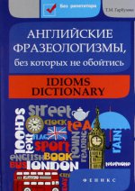 Английские фразеологизмы, без которых не обойтись / Idioms Dictionary