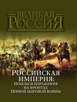 Российская империя. Победы и поражения на фронтах Первой мировой войны