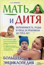 Мать и дитя. Беременность, роды и уход за ребенком до трех лет. Большая энциклопедия