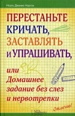 Перестаньте кричать, заставлять и упрашивать, или Домашнее задание без слез и нервотрепки