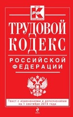 Трудовой кодекс Российской Федерации: текст с изм. и доп. на 1 сентября 2014 г