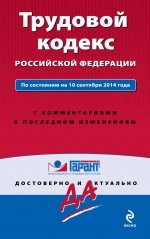 Трудовой кодекс Российской Федерации. По состоянию на 10 сентября 2014 года. С комментариями к последним изменениям