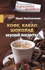 Константинов Ю. .Кофе, какао, шоколад. Вкусные лекарства