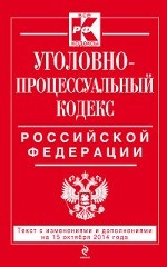 Уголовно-процессуальный кодекс Российской Федерации : текст с изм. и доп. на 15 октября 2014 г