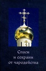 Спаси и сохрани от чародейства. Сост. Архимандритр Макарий (Веретенников)