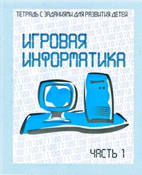 Игровая информатика. Рабочая тетрадь   ч. 1(Весна-дизайн)