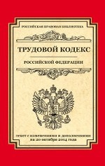 Трудовой кодекс Российской Федерации. Текст с изменениями и дополнениями на 20 октября 2014 года
