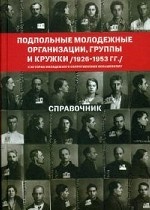 Подпольные молодежные организации, группы и кружки (1926-1953 гг. ). Справочник