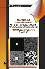 Адаптивные и инвариантные алгоритмы обнаружения объектов на изображениях и их моделирование в Matlab. Учебн. пос., 2-е изд., доп