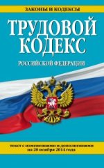 Трудовой кодекс Российской Федерации: текст с изм. и доп. на 20 ноября 2014 г