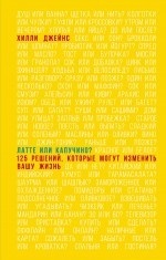 Латте или капучино? 125 решений, которые могут изменить вашу жизнь (Подарочные издания. Психология)