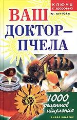 Ваш доктор - пчела. 1000 рецептов исцеления
