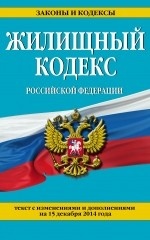 Жилищный кодекс Российской Федерации. Текст с изменениями и дополнениями на 15 декабря 2014 года
