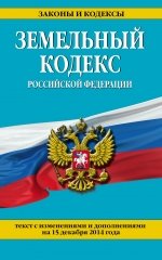 Земельный кодекс Российской Федерации : текст с изм. и доп. на 15 декабря 2014 г